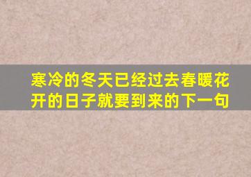 寒冷的冬天已经过去春暖花开的日子就要到来的下一句