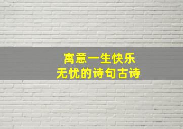 寓意一生快乐无忧的诗句古诗