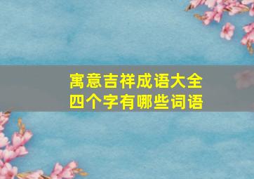 寓意吉祥成语大全四个字有哪些词语