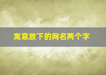 寓意放下的网名两个字