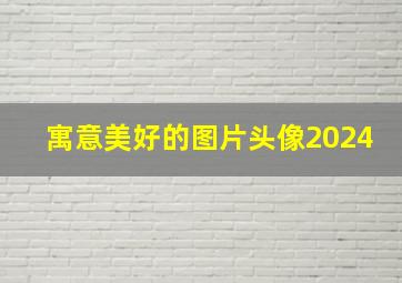 寓意美好的图片头像2024