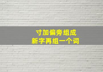 寸加偏旁组成新字再组一个词