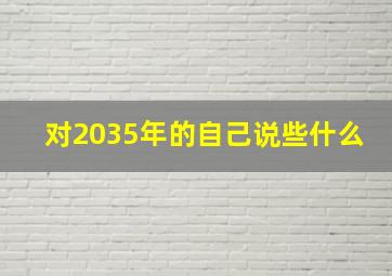 对2035年的自己说些什么