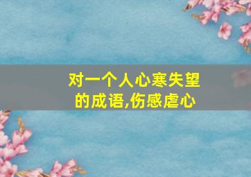 对一个人心寒失望的成语,伤感虐心