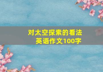 对太空探索的看法英语作文100字