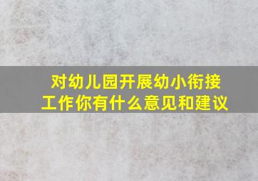 对幼儿园开展幼小衔接工作你有什么意见和建议