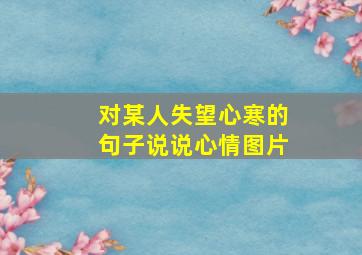 对某人失望心寒的句子说说心情图片