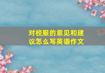 对校服的意见和建议怎么写英语作文