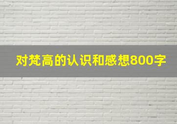 对梵高的认识和感想800字