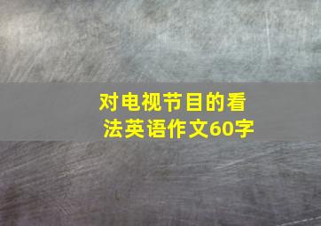 对电视节目的看法英语作文60字