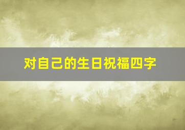 对自己的生日祝福四字