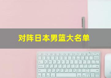 对阵日本男篮大名单