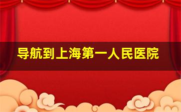 导航到上海第一人民医院