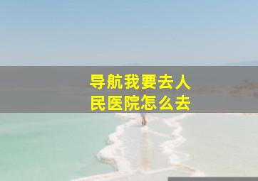 导航我要去人民医院怎么去