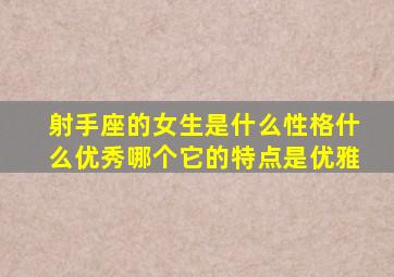 射手座的女生是什么性格什么优秀哪个它的特点是优雅