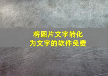 将图片文字转化为文字的软件免费