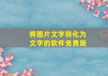 将图片文字转化为文字的软件免费版