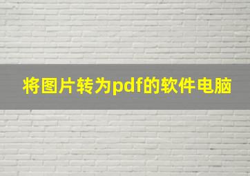 将图片转为pdf的软件电脑