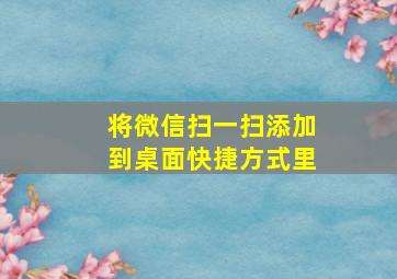 将微信扫一扫添加到桌面快捷方式里