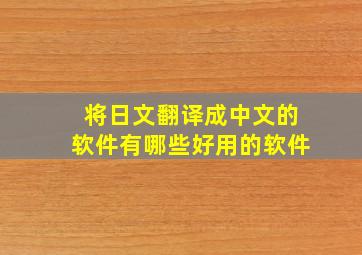 将日文翻译成中文的软件有哪些好用的软件