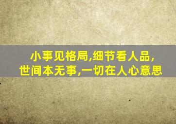 小事见格局,细节看人品,世间本无事,一切在人心意思