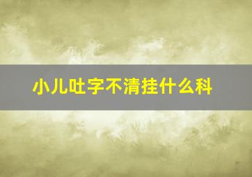 小儿吐字不清挂什么科