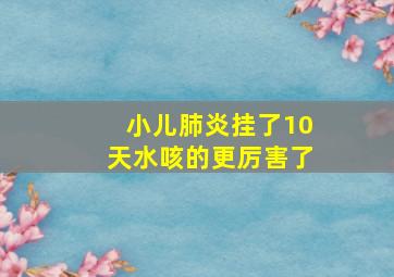 小儿肺炎挂了10天水咳的更厉害了