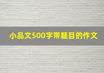 小品文500字带题目的作文