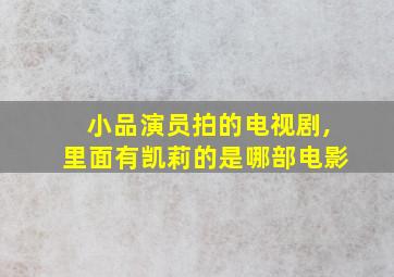 小品演员拍的电视剧,里面有凯莉的是哪部电影