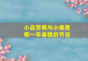 小品警察与小偷是哪一年春晚的节目