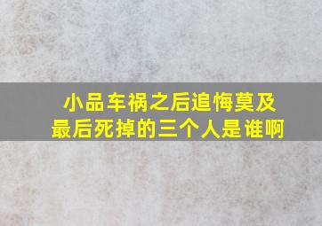 小品车祸之后追悔莫及最后死掉的三个人是谁啊