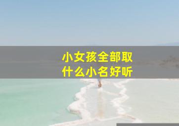 小女孩全部取什么小名好听