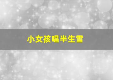 小女孩唱半生雪