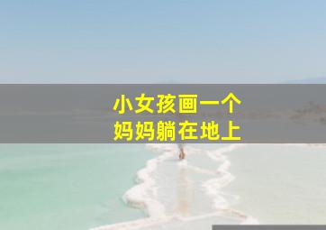 小女孩画一个妈妈躺在地上