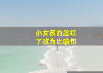 小女孩的脸红了改为比喻句