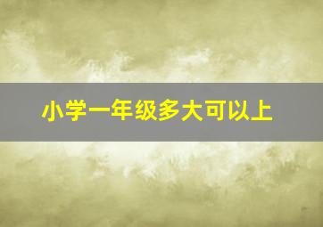 小学一年级多大可以上