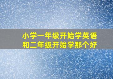 小学一年级开始学英语和二年级开始学那个好