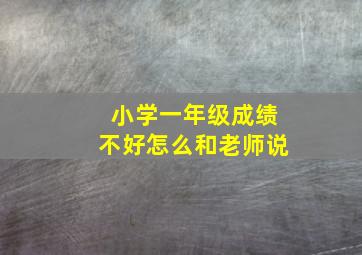 小学一年级成绩不好怎么和老师说