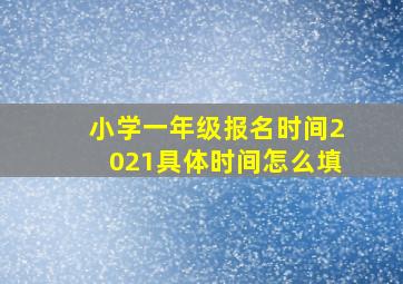 小学一年级报名时间2021具体时间怎么填