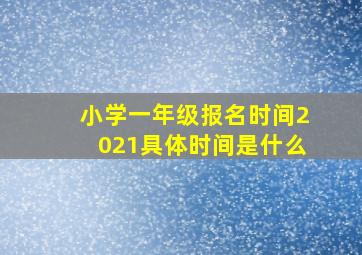 小学一年级报名时间2021具体时间是什么