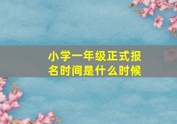 小学一年级正式报名时间是什么时候