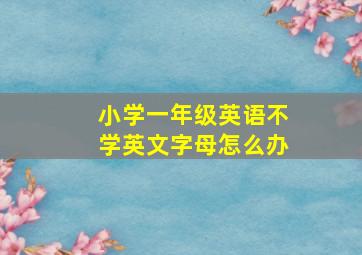 小学一年级英语不学英文字母怎么办