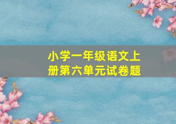 小学一年级语文上册第六单元试卷题