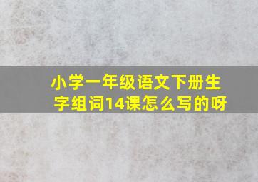 小学一年级语文下册生字组词14课怎么写的呀