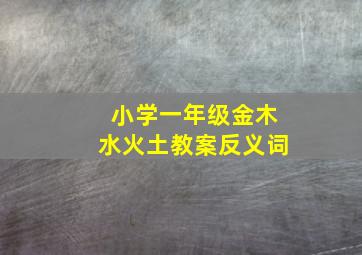 小学一年级金木水火土教案反义词