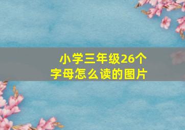 小学三年级26个字母怎么读的图片