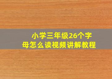 小学三年级26个字母怎么读视频讲解教程