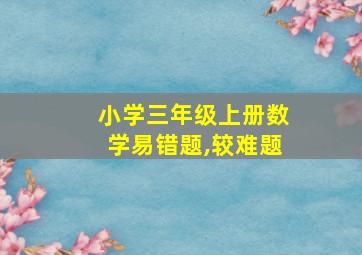 小学三年级上册数学易错题,较难题