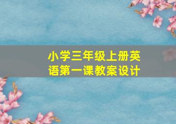 小学三年级上册英语第一课教案设计