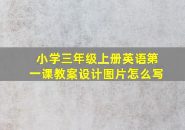 小学三年级上册英语第一课教案设计图片怎么写